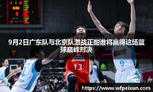 9月2日广东队与北京队激战正酣谁将赢得这场篮球巅峰对决