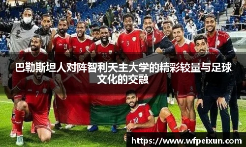 巴勒斯坦人对阵智利天主大学的精彩较量与足球文化的交融